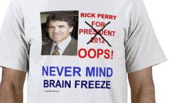 Rick Perry for President 2012 Oops! Brain Freeze Gear. Hollywood could not have made a character as funny as Rick Perry. Sad part is that he is the Governor of Texas. What's up with Texas? Check out all my Rick Perry gear cups, pins, buttons, posters,